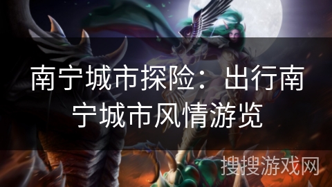南宁城市探险：出行南宁城市风情游览