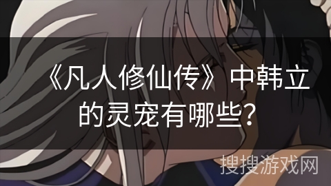 《凡人修仙传》中韩立的灵宠有哪些？