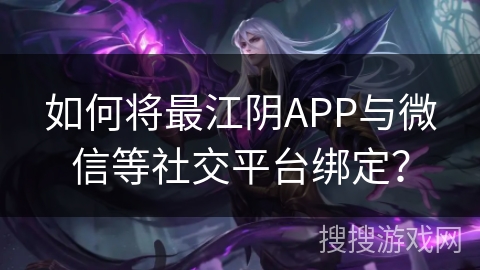 如何将最江阴APP与微信等社交平台绑定？