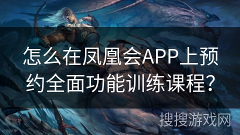 怎么在凤凰会APP上预约全面功能训练课程？