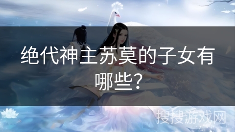 绝代神主苏莫的子女有哪些？