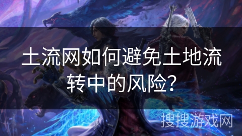 土流网如何避免土地流转中的风险？