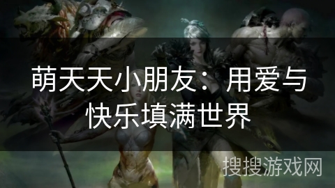 萌天天小朋友：用爱与快乐填满世界