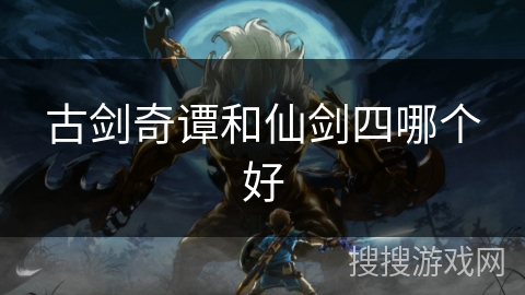 古剑奇谭和仙剑四哪个好