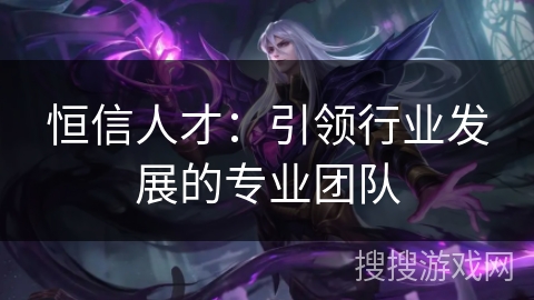 恒信人才：引领行业发展的专业团队