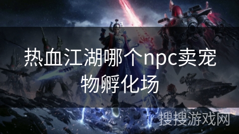 热血江湖哪个npc卖宠物孵化场