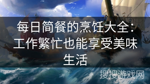 每日简餐的烹饪大全：工作繁忙也能享受美味生活