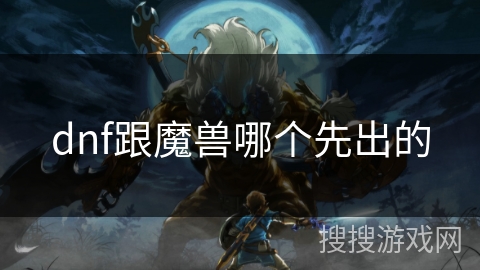 dnf跟魔兽哪个先出的