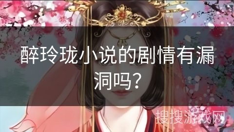 醉玲珑小说的剧情有漏洞吗？