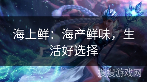 海上鲜：海产鲜味，生活好选择
