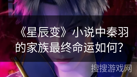 《星辰变》小说中秦羽的家族最终命运如何？