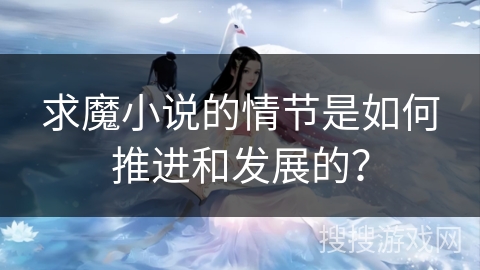 求魔小说的情节是如何推进和发展的？