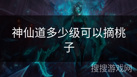 神仙道多少级可以摘桃子