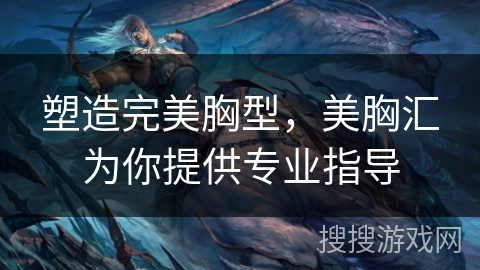 塑造完美胸型，美胸汇为你提供专业指导
