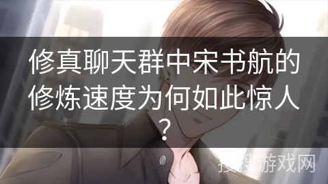 修真聊天群中宋书航的修炼速度为何如此惊人？