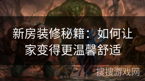 新房装修秘籍：如何让家变得更温馨舒适