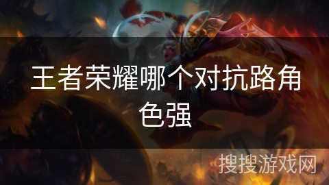 王者荣耀哪个对抗路角色强