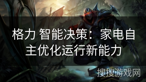 格力 智能决策：家电自主优化运行新能力
