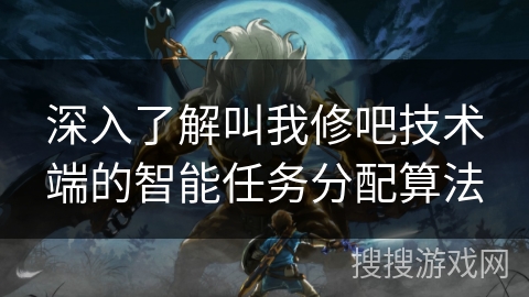 深入了解叫我修吧技术端的智能任务分配算法