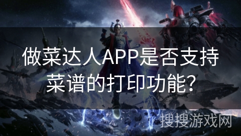 做菜达人APP是否支持菜谱的打印功能？