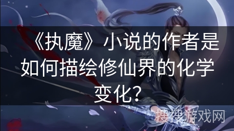 《执魔》小说的作者是如何描绘修仙界的化学变化？
