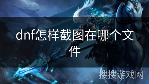 dnf怎样截图在哪个文件