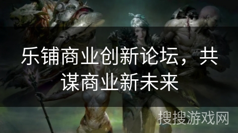 乐铺商业创新论坛，共谋商业新未来