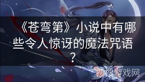 《苍弯第》小说中有哪些令人惊讶的魔法咒语？