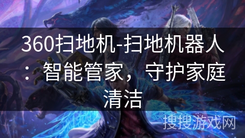 360扫地机-扫地机器人：智能管家，守护家庭清洁