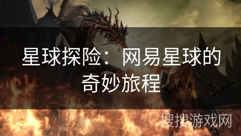 星球探险：网易星球的奇妙旅程