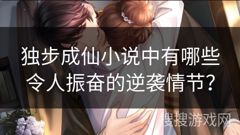独步成仙小说中有哪些令人振奋的逆袭情节？