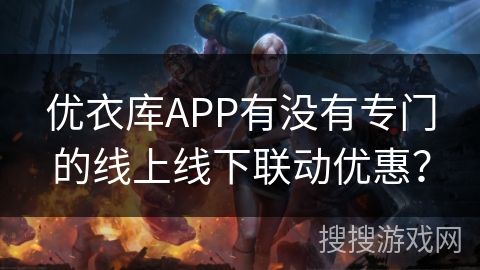 优衣库APP有没有专门的线上线下联动优惠？
