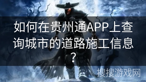 如何在贵州通APP上查询城市的道路施工信息？
