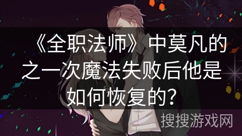 《全职法师》中莫凡的之一次魔法失败后他是如何恢复的？