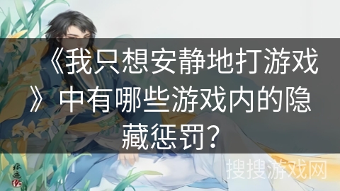《我只想安静地打游戏》中有哪些游戏内的隐藏惩罚？