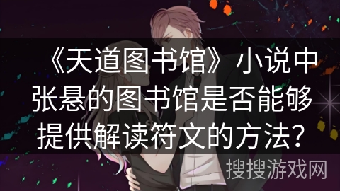 《天道图书馆》小说中张悬的图书馆是否能够提供解读符文的方法？