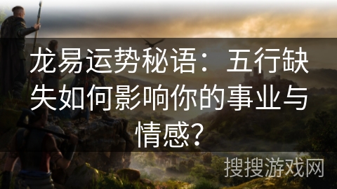 龙易运势秘语：五行缺失如何影响你的事业与情感？