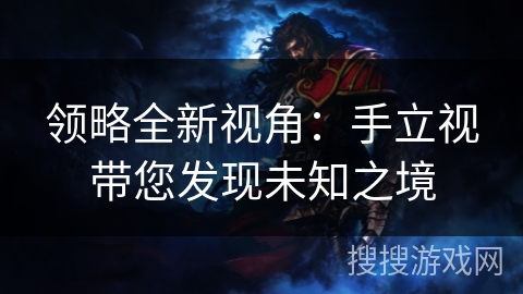 领略全新视角：手立视带您发现未知之境