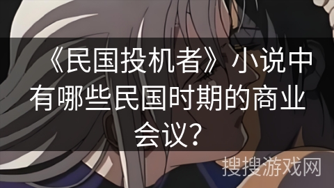 《民国投机者》小说中有哪些民国时期的商业会议？