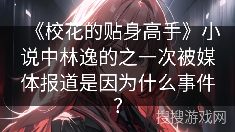 《校花的贴身高手》小说中林逸的之一次被媒体报道是因为什么事件？