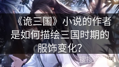 《诡三国》小说的作者是如何描绘三国时期的服饰变化？