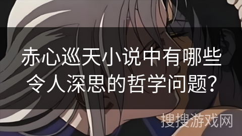 赤心巡天小说中有哪些令人深思的哲学问题？