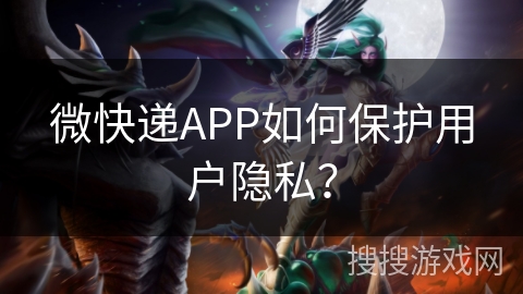 微快递APP如何保护用户隐私？