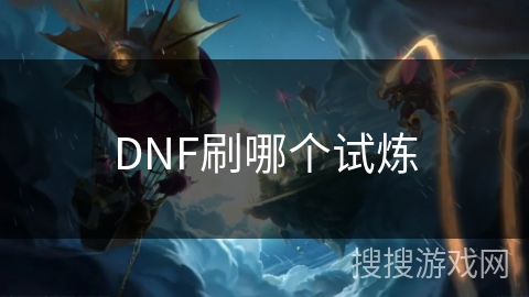 DNF刷哪个试炼