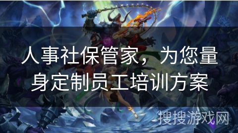 人事社保管家，为您量身定制员工培训方案