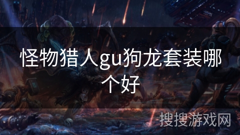 怪物猎人gu狗龙套装哪个好