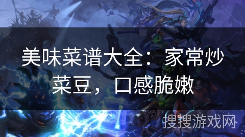 美味菜谱大全：家常炒菜豆，口感脆嫩