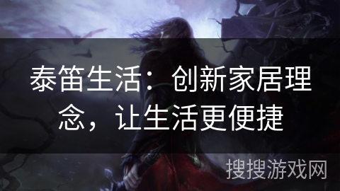 泰笛生活：创新家居理念，让生活更便捷