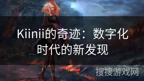 Kiinii的奇迹：数字化时代的新发现