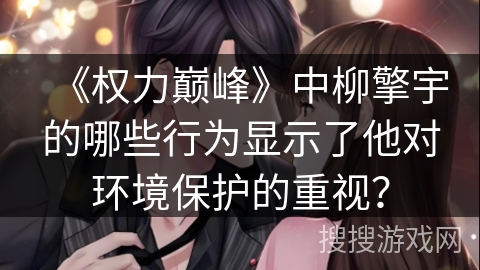 《权力巅峰》中柳擎宇的哪些行为显示了他对环境保护的重视？